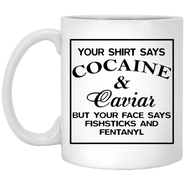 Your Shirt Says Cocaine And Caviar But Your Face Says Fishsticks And Fentanyl Mugs
