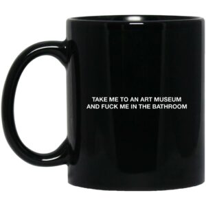 Take Me To An Art Museum And Fuck Me In The Bathroom Mugs