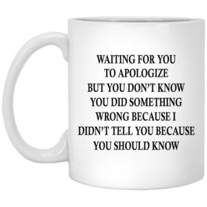 Waiting For You To Apologize But You Don’t Know Mugs