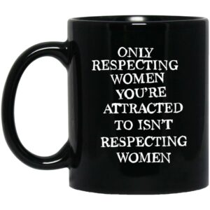 Only Respecting Women You’re Attracted To Isn’t Respecting Women Mugs