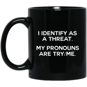 I Identify As A Threat My Pronouns Are Try-Me Mugs