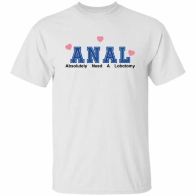 ANAL – Absolutely Need A Lobotomy Shirt