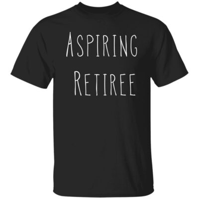 Aspiring Retiree Shirt