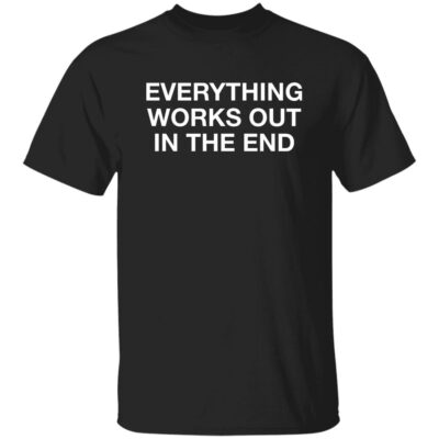 Everything Works Out In The End Shirt