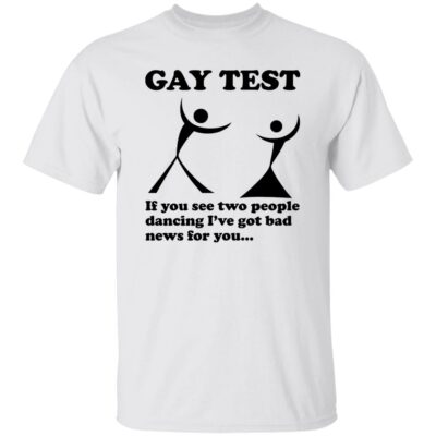 Gay Test – If You See Two People Dancing I’ve Got Bad News For You Shirt