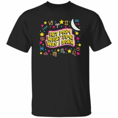 Hey Mom What Time Was I Born Shirt