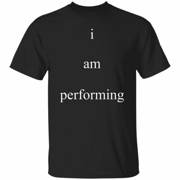 I Am Performing Shirt