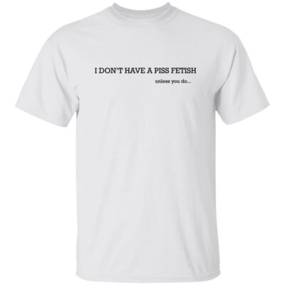 I Don’t Have A Piss Fetish Shirt