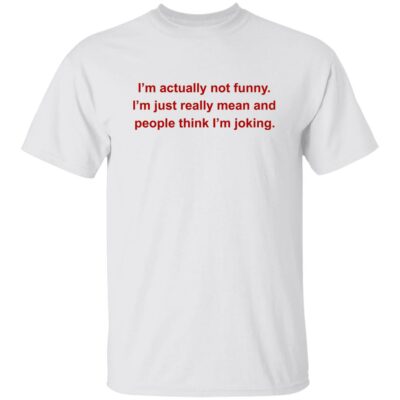 I’m Actually Not Funny I’m Just Really Mean And People Think I’m Joking Shirt