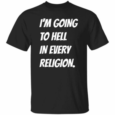 I’m Going To Hell In Every Religion Shirt