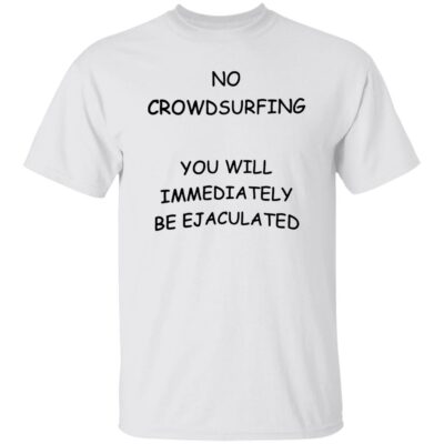 No Crowdsurfing You Will Immediately Be Ejaculated Shirt
