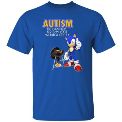 Sonic Autism Be Damned My Boy Can Work A Grill Shirt