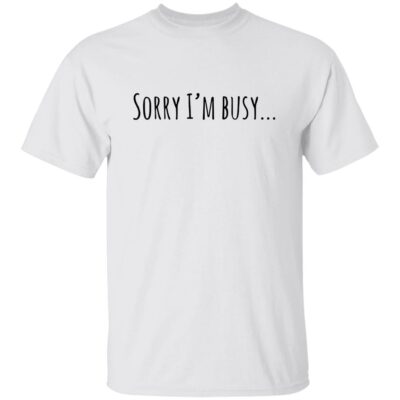 Sorry I’m Busy Shirt