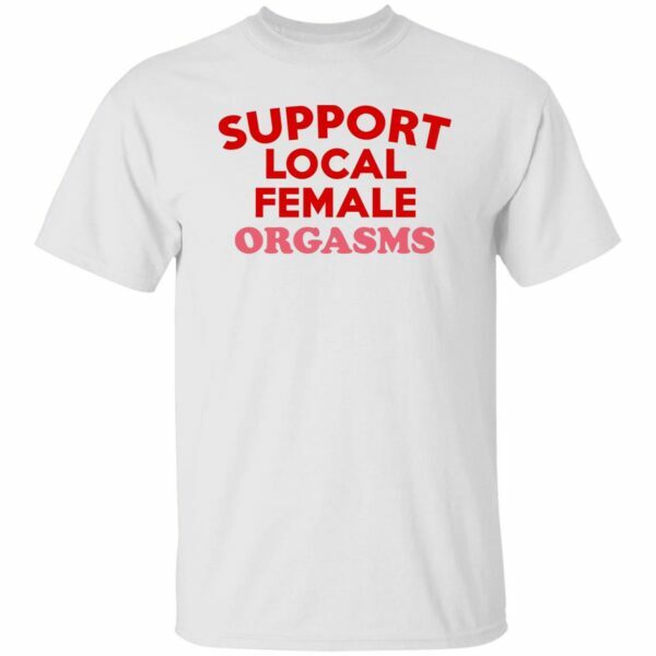 Support Local Female Orgasms Shirt