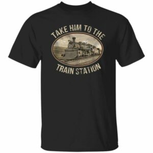 Take Him To The Train Station Shirt