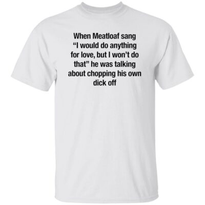When Meatloaf Sang I Would Do Anything For Love Shirt