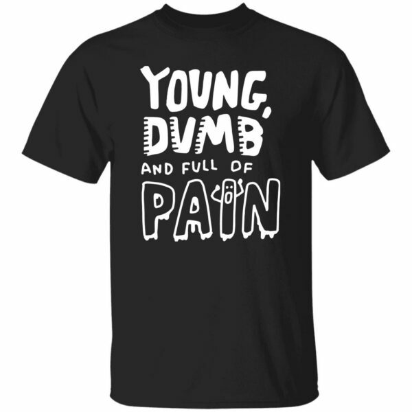 Young Dumb And Full Of Pain Shirt