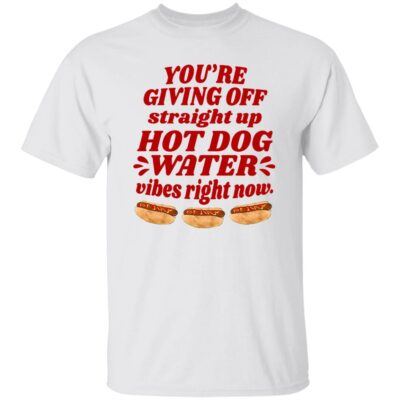You’re Giving Off Straight Up Hot Dog Water Shirt