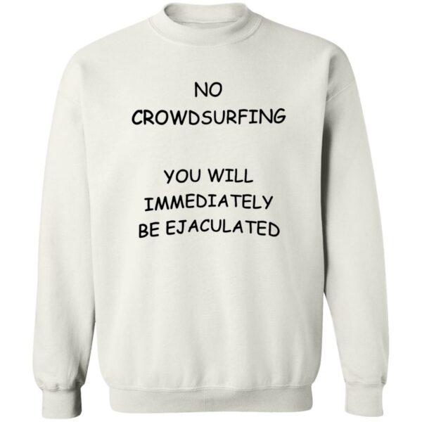 No Crowdsurfing You Will Immediately Be Ejaculated Sweatshirt