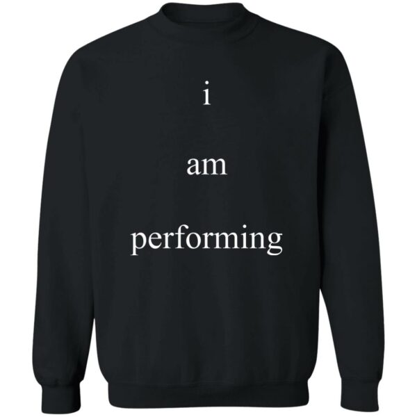 I Am Performing Sweatshirt