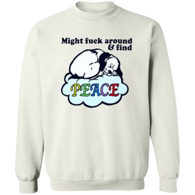 Might Fuck Around And Find Peace Sweatshirt