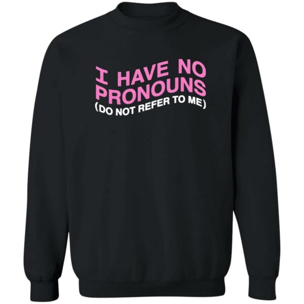 I Have No Pronouns Do Not Refer To Me Sweatshirt