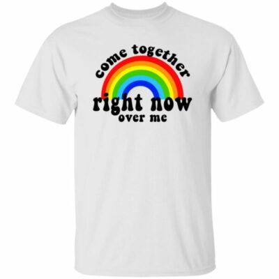 Come Together Right Now Over Me Shirt