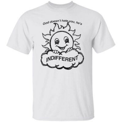 God Doesn’t Hate You He’s Indifferent Shirt