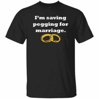 I’m Saving Pegging For Marriage Shirt