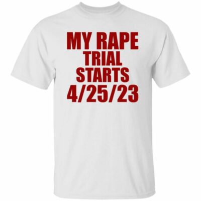 My Rape Trial Starts 4-25-23 Shirt