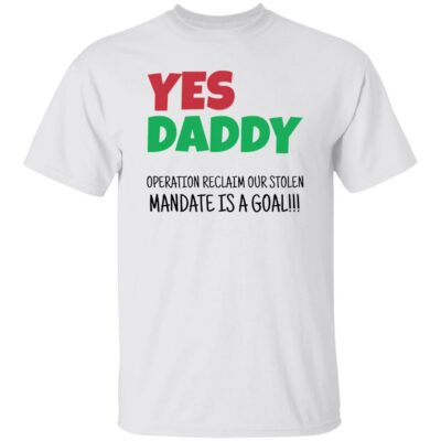 Yes Daddy Operation Reclaim For Stolen Mandate Is A Goal Shirt